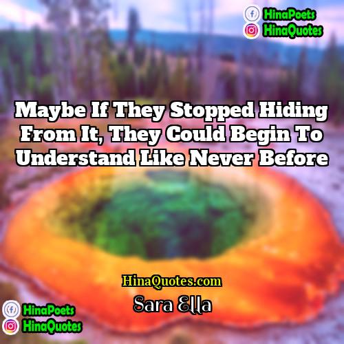 Sara Ella Quotes | Maybe if they stopped hiding from it,