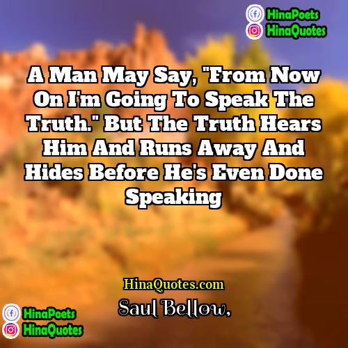 Saul Bellow Quotes | A man may say, "From now on