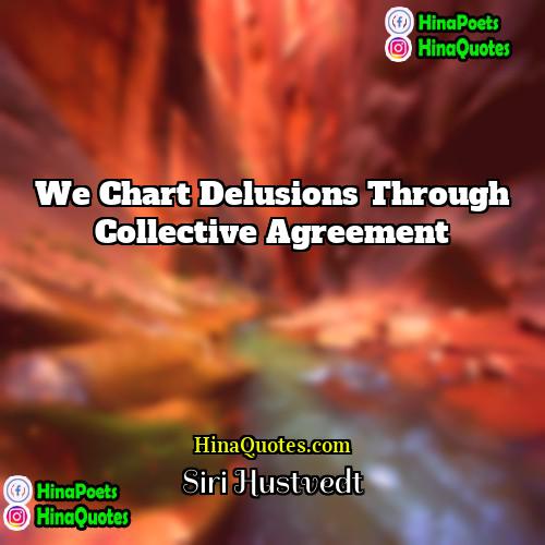 Siri Hustvedt Quotes | We chart delusions through collective agreement.
 