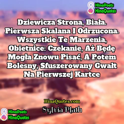 Sylvia Plath Quotes | Dziewicza strona, biała. Pierwsza skalana i odrzucona.