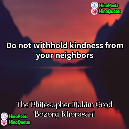 The Philosopher Hakim Orod Bozorg Khorasani Quotes | Do not withhold kindness from your neighbors.
