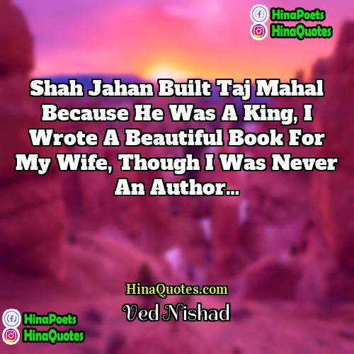 Ved Nishad Quotes | Shah Jahan built Taj Mahal because he