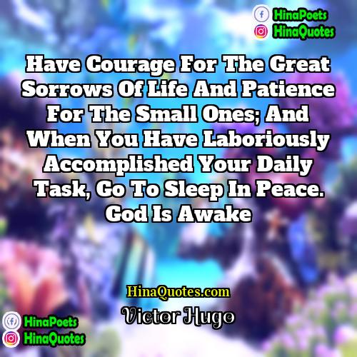 Victor Hugo Quotes | Have courage for the great sorrows of