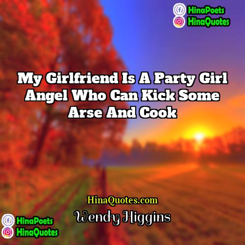 Wendy Higgins Quotes | My girlfriend is a party girl angel
