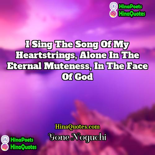 Yone Noguchi Quotes | I sing the song of my heartstrings,