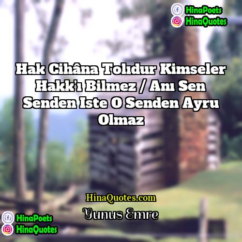 Yunus Emre Quotes | Hak cihâna tolıdur kimseler Hakk’ı bilmez /
