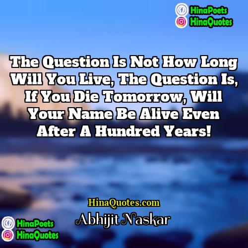 Abhijit Naskar Quotes | The question is not how long will