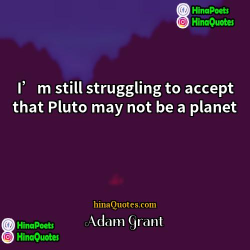 Adam Grant Quotes | I’m still struggling to accept that Pluto