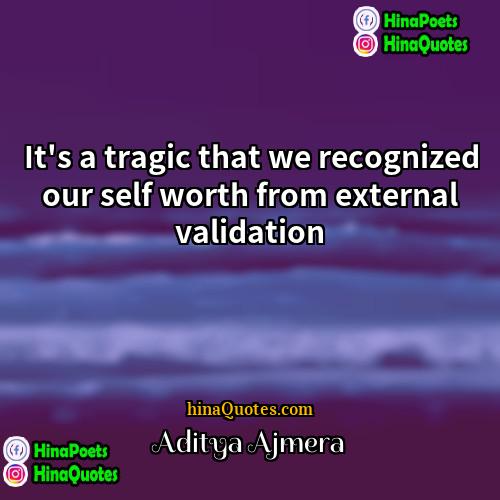 Aditya Ajmera Quotes | It's a tragic that we recognized our