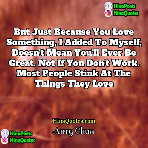 Amy Chua Quotes | But just because you love something, I