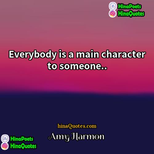 Amy Harmon Quotes | Everybody is a main character to someone...
