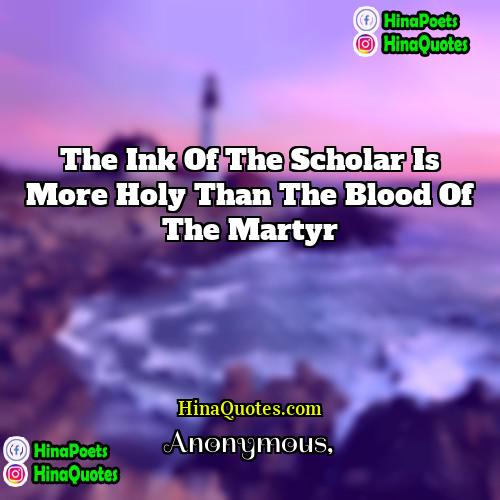 Anonymous Quotes | The ink of the scholar is more