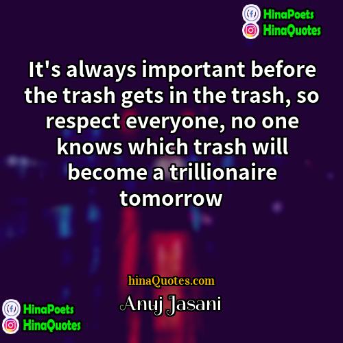 Anuj Jasani Quotes | It's always important before the trash gets