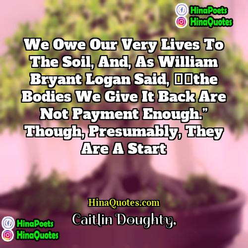 Caitlin Doughty Quotes | We owe our very lives to the