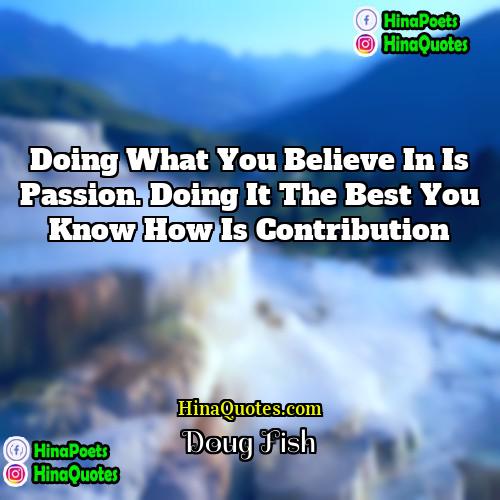 Doug Fish Quotes | Doing what you believe in is passion.