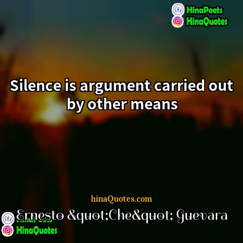 Ernesto "Che" Guevara Quotes | Silence is argument carried out by other