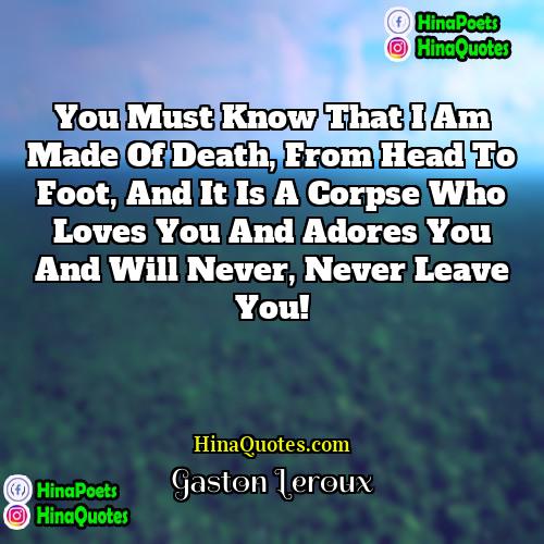 Gaston Leroux Quotes | You must know that I am made
