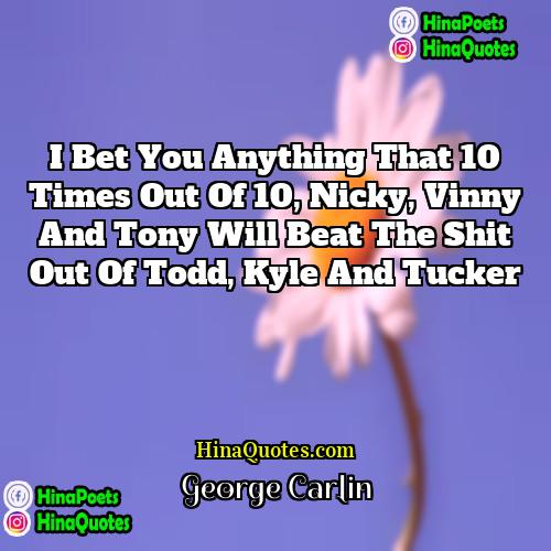 George Carlin Quotes | I bet you anything that 10 times
