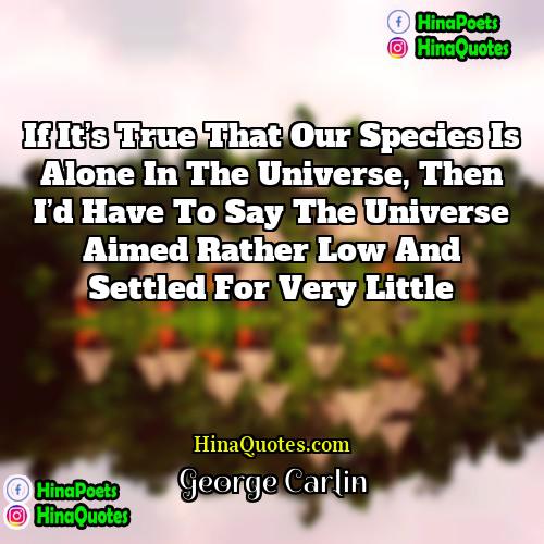 George Carlin Quotes | If it’s true that our species is