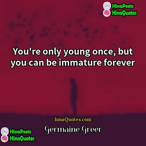 Germaine Greer Quotes | You're only young once, but you can