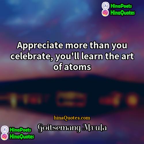 Goitsemang Mvula Quotes | Appreciate more than you celebrate, you'll learn