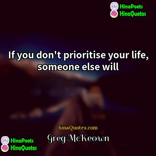 Greg McKeown Quotes | If you don't prioritise your life, someone