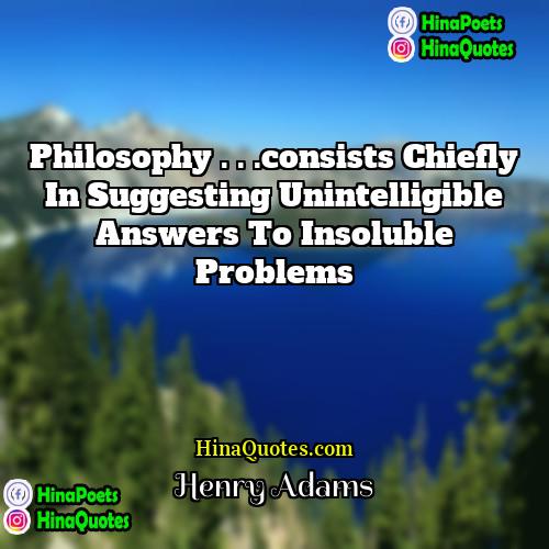 Henry Adams Quotes | Philosophy . . .consists chiefly in suggesting
