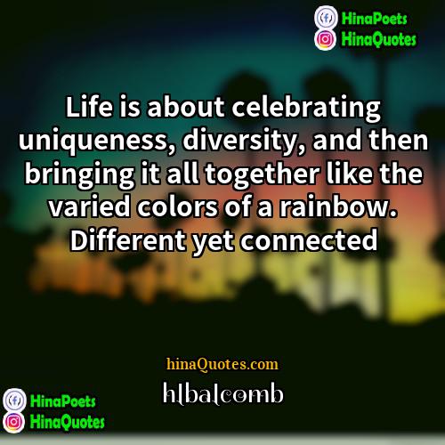 hlbalcomb Quotes | Life is about celebrating uniqueness, diversity, and