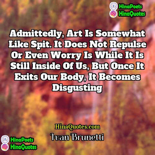 Ivan Brunetti Quotes | Admittedly, art is somewhat like spit. It