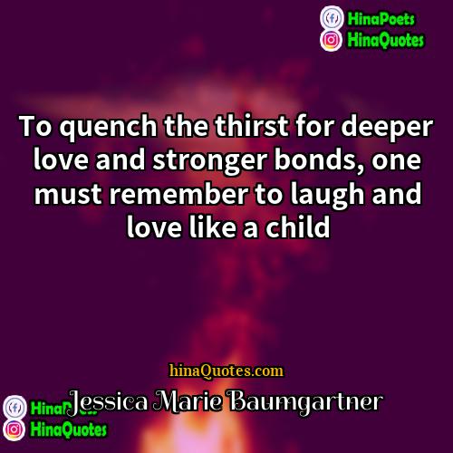 Jessica Marie Baumgartner Quotes | To quench the thirst for deeper love