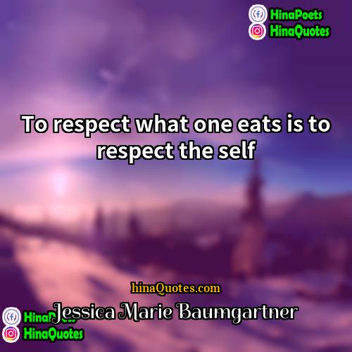 Jessica Marie Baumgartner Quotes | To respect what one eats is to