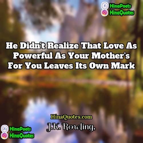 JK Rowling Quotes | He didn't realize that love as powerful