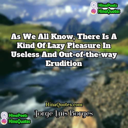 Jorge Luis Borges Quotes | As we all know, there is a