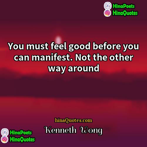 Kenneth  Wong Quotes | You must feel good before you can