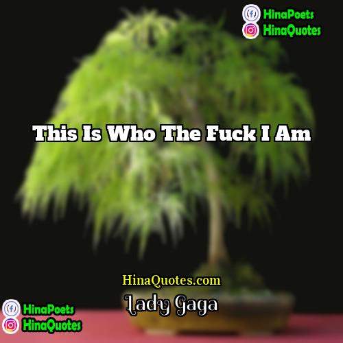 Lady Gaga Quotes | This is who the fuck I am.
