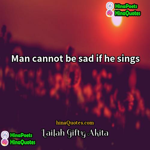 Lailah Gifty Akita Quotes | Man cannot be sad if he sings.
