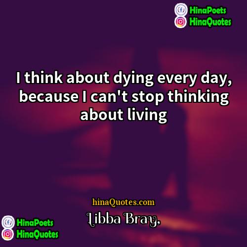 Libba Bray Quotes | I think about dying every day, because