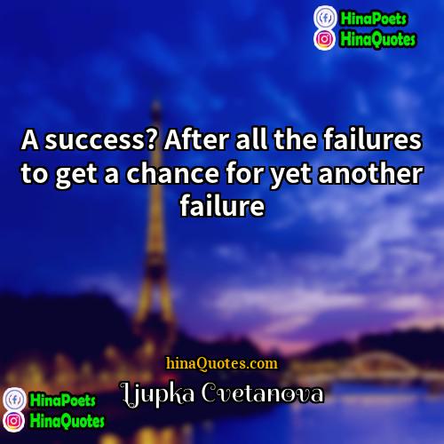 Ljupka Cvetanova Quotes | A success? After all the failures to