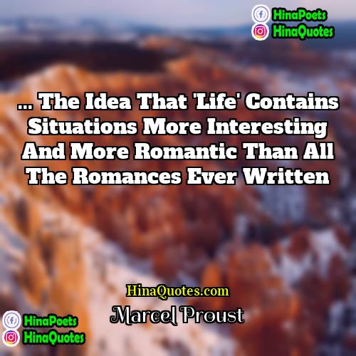 Marcel Proust Quotes | ... the idea that 'Life' contains situations