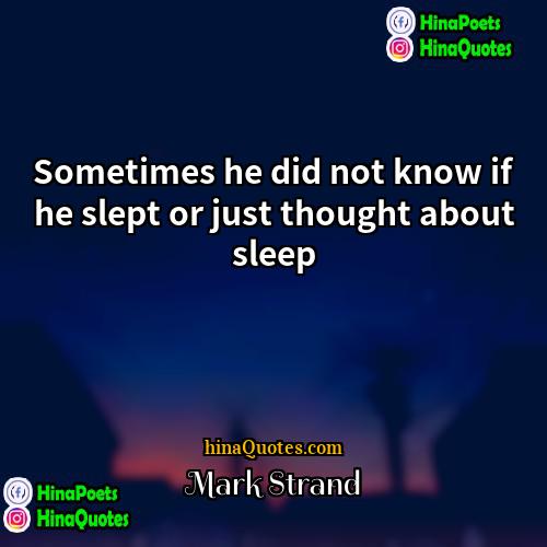 Mark Strand Quotes | Sometimes he did not know if he