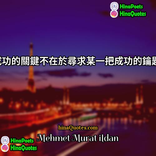 Mehmet Murat ildan Quotes | 成功的關鍵不在於尋求某一把成功的鑰匙!
  