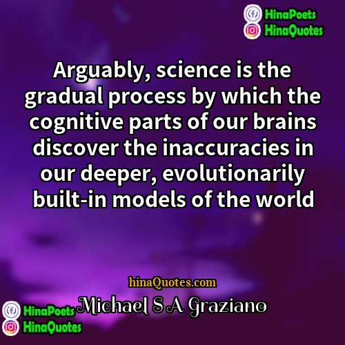 Michael S A Graziano Quotes | Arguably, science is the gradual process by