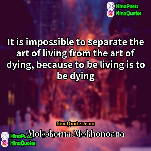 Mokokoma Mokhonoana Quotes | It is impossible to separate the art