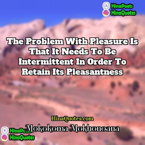 Mokokoma Mokhonoana Quotes | The problem with pleasure is that it