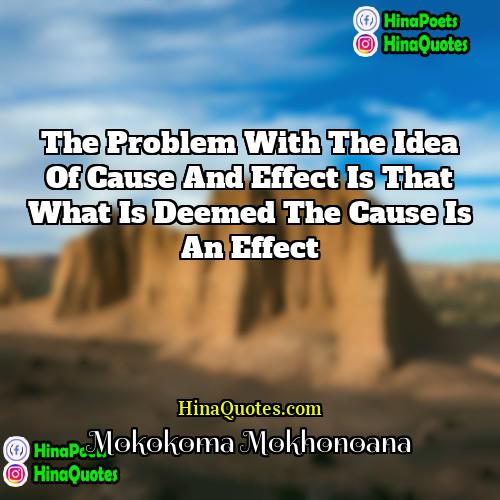 Mokokoma Mokhonoana Quotes | The problem with the idea of cause