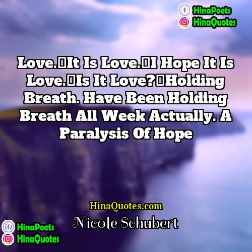 Nicole Schubert Quotes | Love. It is love. I hope it is love. Is