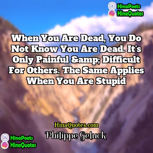 Philippe Geluck Quotes | When you are dead, you do not
