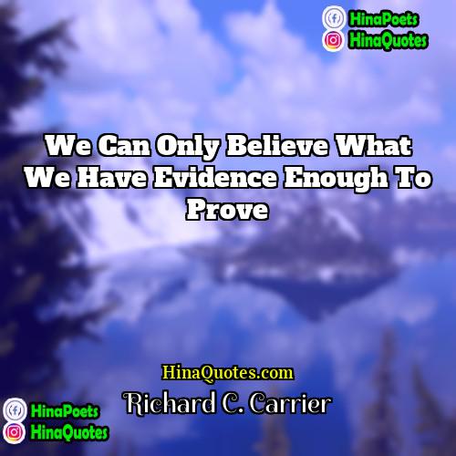 Richard C Carrier Quotes | We can only believe what we have