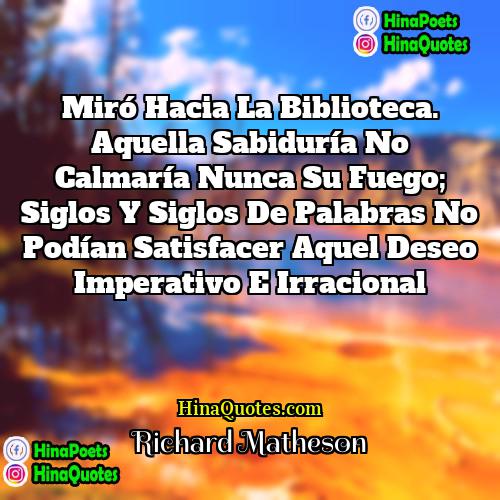 Richard Matheson Quotes | Miró hacia la biblioteca. Aquella sabiduría no