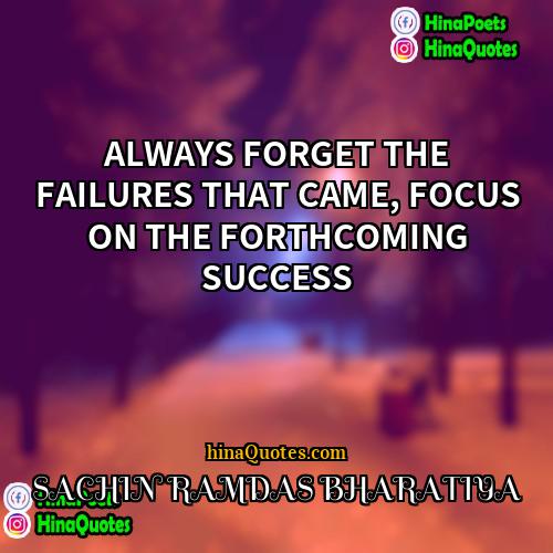 SACHIN RAMDAS BHARATIYA Quotes | ALWAYS FORGET THE FAILURES THAT CAME, FOCUS